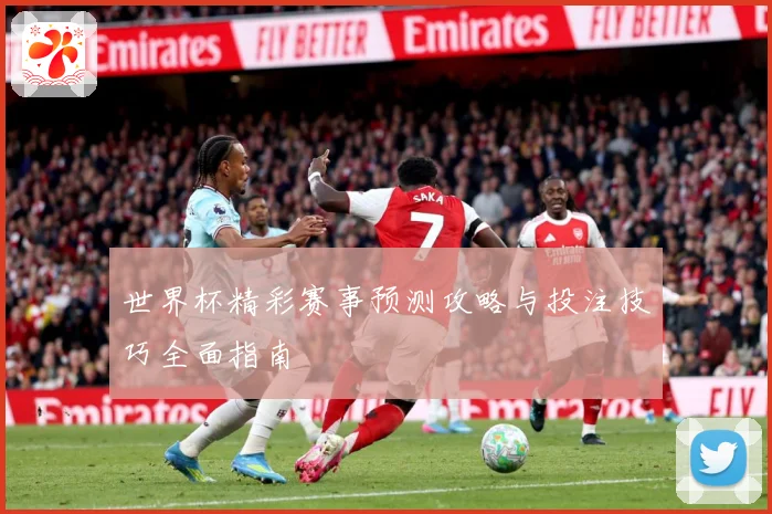 世界杯精彩赛事预测攻略与投注技巧全面指南