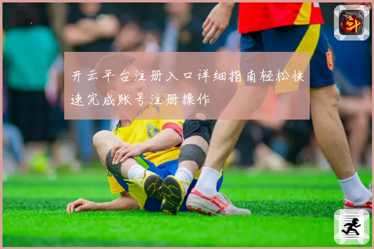 开云平台注册入口详细指南轻松快速完成账号注册操作