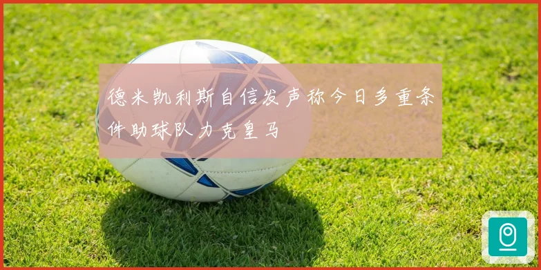 德米凯利斯自信发声称今日多重条件助球队力克皇马