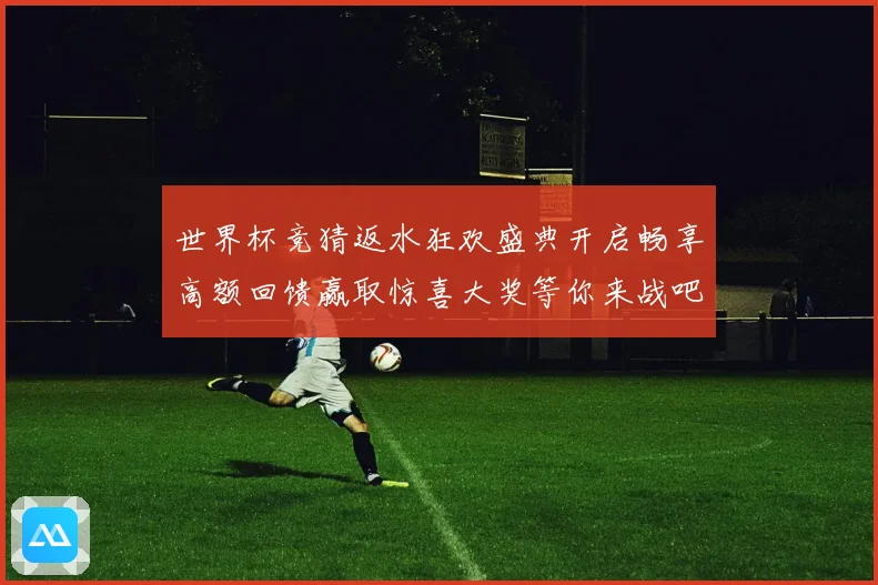 世界杯竞猜返水狂欢盛典开启畅享高额回馈赢取惊喜大奖等你来战吧