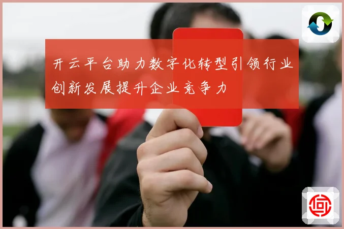 开云平台助力数字化转型引领行业创新发展提升企业竞争力