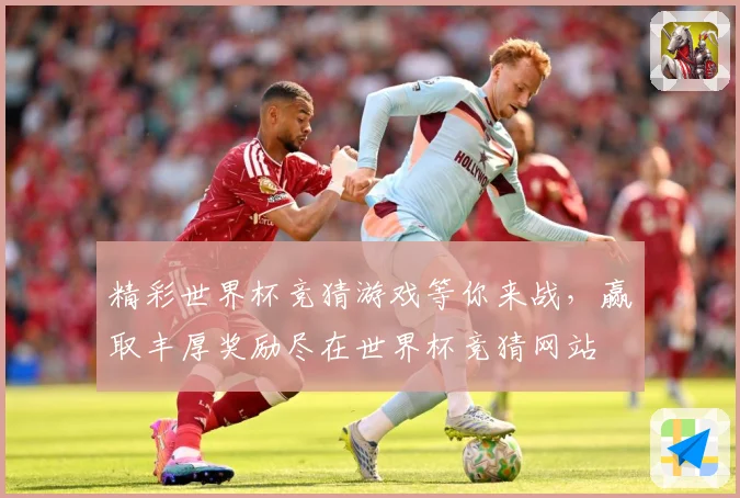 精彩世界杯竞猜游戏等你来战，赢取丰厚奖励尽在世界杯竞猜网站