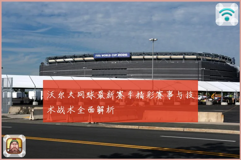 沃尔夫网球最新赛季精彩赛事与技术战术全面解析