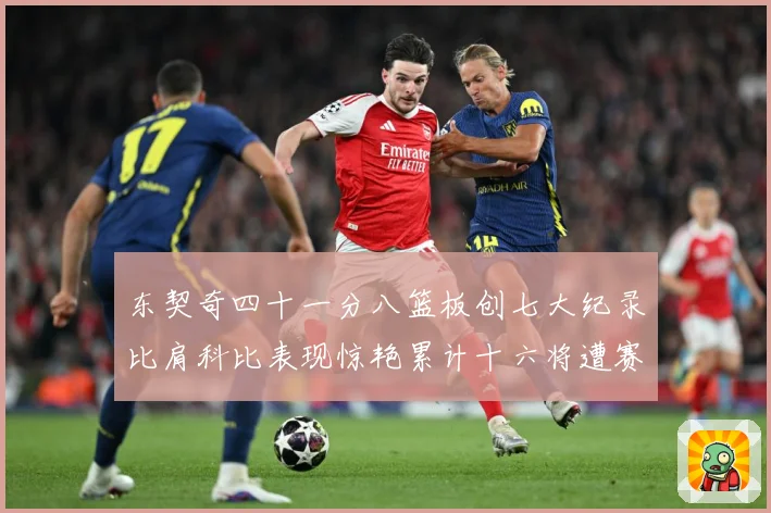 东契奇四十一分八篮板创七大纪录比肩科比表现惊艳累计十六将遭赛场复盘