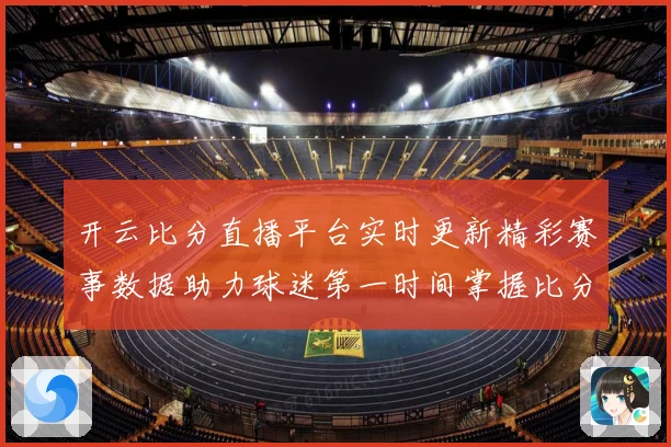 开云比分直播平台实时更新精彩赛事数据助力球迷第一时间掌握比分动态