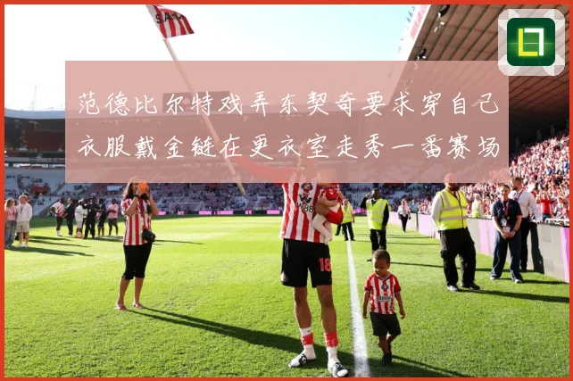 范德比尔特戏弄东契奇要求穿自己衣服戴金链在更衣室走秀一番赛场复盘
