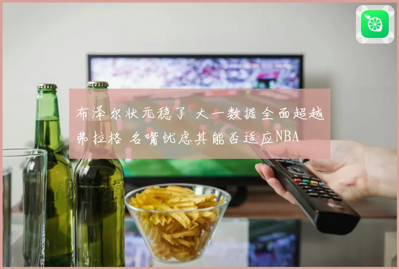 布泽尔状元稳了 大一数据全面超越弗拉格 名嘴忧虑其能否适应NBA