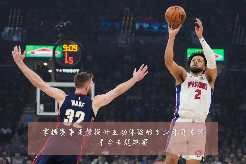 掌握赛事走势提升互动体验的专业体育竞猜平台专题观察