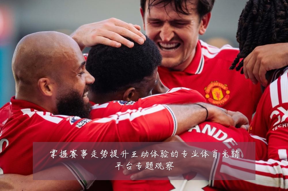 掌握赛事走势提升互动体验的专业体育竞猜平台专题观察