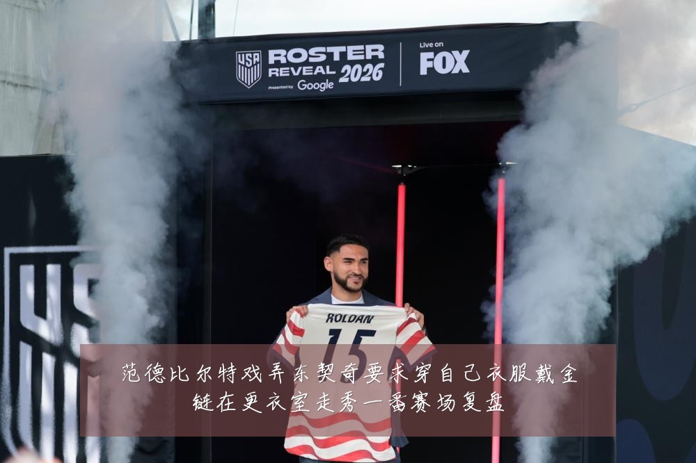 范德比尔特戏弄东契奇要求穿自己衣服戴金链在更衣室走秀一番赛场复盘