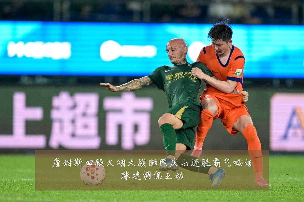 詹姆斯回顾火湖大战晒照庆七连胜霸气喊话球迷调侃互动