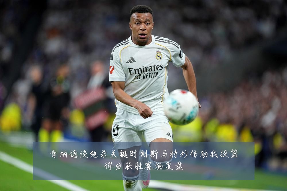 肯纳德谈绝杀关键时刻斯马特妙传助我投篮得分获胜赛场复盘