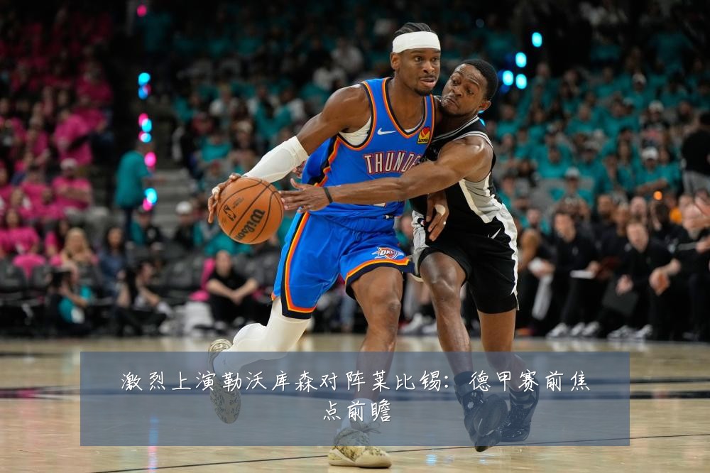 激烈上演勒沃库森对阵莱比锡：德甲赛前焦点前瞻