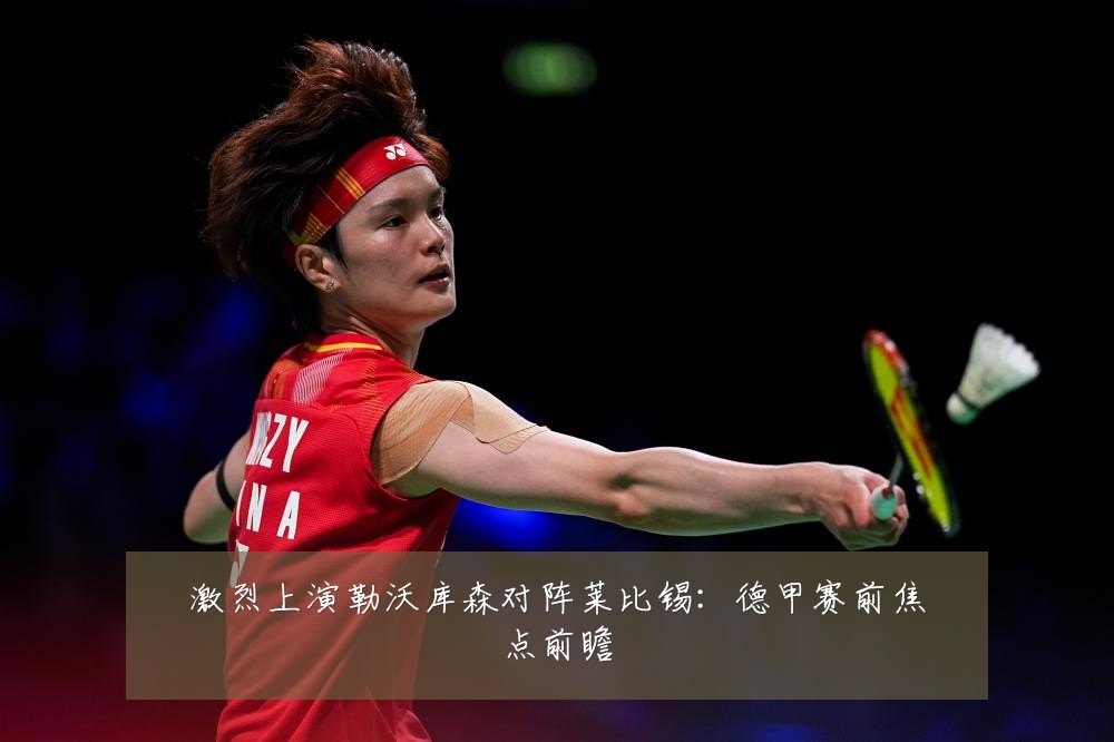 激烈上演勒沃库森对阵莱比锡：德甲赛前焦点前瞻